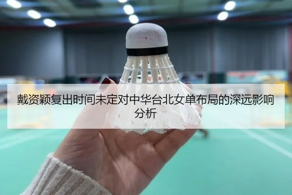 戴资颖复出时间未定对中华台北女单布局的深远影响分析